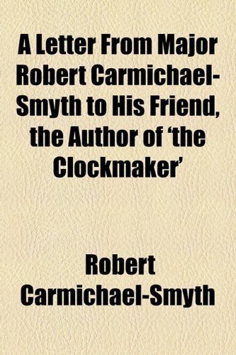 Letter from Major Robert Carmichael-Smyth to His Friend, the Author of 'the Clockmaker'   2010 9781153787505 Front Cover