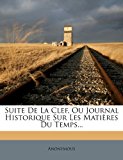 Suite de la Clef, Ou Journal Historique Sur les Matiï¿½res du Temps  N/A 9781278770505 Front Cover
