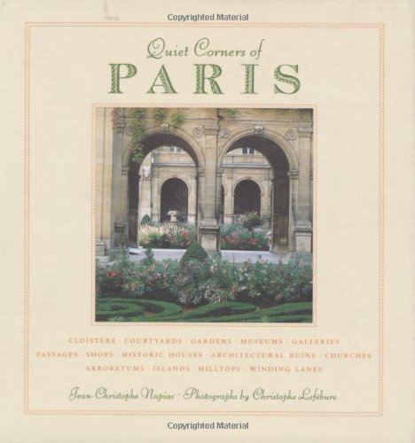 Quiet Corners of Paris Cloisters, Courtyards, Gardens, Museums, Galleries, Passages, Shops, Historic Houses, Architectural Ruins, Churches, Arboretums, Islands, Hilltops ...  2007 9781892145505 Front Cover