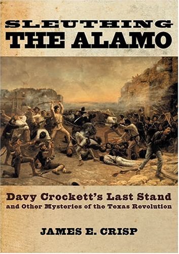 Sleuthing the Alamo Davy Crockett's Last Stand and Other Mysteries of the Texas Revolution  2004 9780195163506 Front Cover