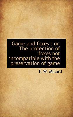 Game and Foxes : Or, the protection of foxes not incompatible with the preservation of Game N/A 9781117319506 Front Cover