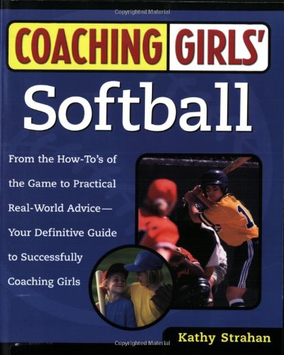 Coaching Girls' Softball From the How-To's of the Game to Practical Real-World Advice--Your Definitive Guide to Successfully Coaching Girls  2001 9780761532507 Front Cover