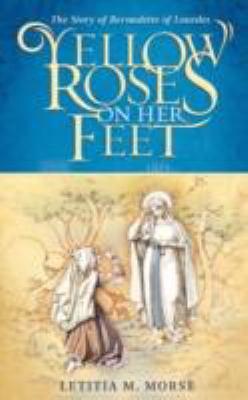 Yellow Roses on Her Feet: The Story of Bernadette of Lourdes  2008 9780981507507 Front Cover