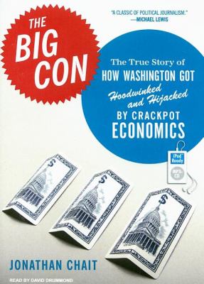 The Big Con: The True Story of How Washington Got Hoodwinked and Hijacked by Crackpot Economics  2007 9781400155507 Front Cover