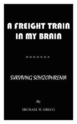 Freight Train in My Brain Surviving Schizophrenia N/A 9781425992507 Front Cover