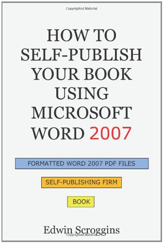 How to Self-Publish Your Book Using Microsoft Word 2007 A Step-by-Step Guide for Designing and Formatting Your Book's Manuscript and Cover to PDF and POD Press Specifications, Including Those of CreateSpace  2010 9781450559508 Front Cover