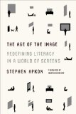 Age of the Image Redefining Literacy in a World of Screens  2014 9780374534509 Front Cover