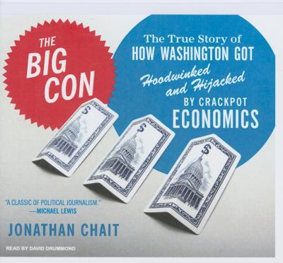 The Big Con: The True Story of How Washington Got Hoodwinked and Hijacked by Crackpot Economics, Library Edition  2007 9781400135509 Front Cover