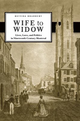 Wife to Widow Lives, Laws, and Politics in Nineteenth-Century Montreal  2011 9780774819510 Front Cover