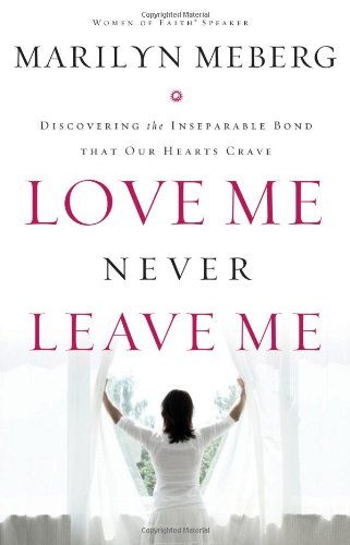 Love Me Never Leave Me Discovering the Inseparable Bond That Our Hearts Crave  2008 9780849919510 Front Cover