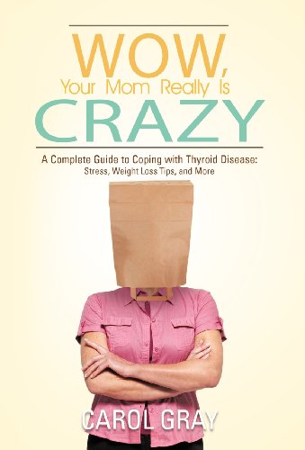 Wow, Your Mom Really Is Crazy: A Complete Guide to Coping With Thyroid Disease: Stress, Weight Loss Tips, and More  2012 9781475953510 Front Cover