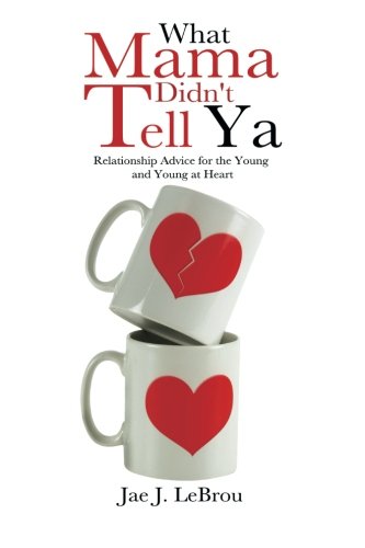 What Mama Didn't Tell Ya Relationship Advice for the Young and Young at Heart  2013 9781491876510 Front Cover