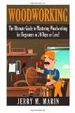 Woodworking The Ultimate Guide to Mastering Woodworking for Beginners in 30 Days or Less! N/A 9781511416511 Front Cover