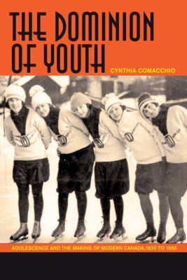 Dominion of Youth Adolescence and the Making of Modern Canada, 1920 To 1950  2008 9781554581511 Front Cover