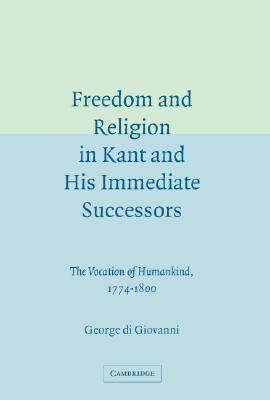 Freedom and Religion in Kant and His Immediate Successors The Vocation of Humankind, 1774-1800  2005 9780521844512 Front Cover