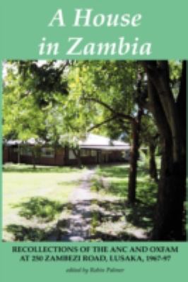 A House in Zambia: Recollections of the Anc and Oxfam at 250 Zambezi Road, Lusaka, 1967-97  2008 9789982240512 Front Cover