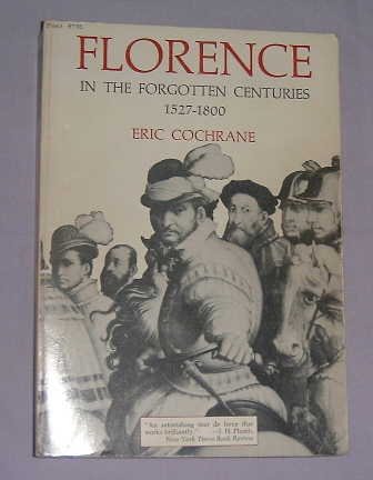 Florence in the Forgotten Centuries, 1527-1800 A History of Florence and the Florentines in the Age of the Grand Dukes  1976 (Reprint) 9780226111513 Front Cover