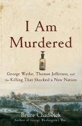 I Am Murdered George Wythe, Thomas Jefferson, and the Killing That Shocked a New Nation  2009 9780470185513 Front Cover