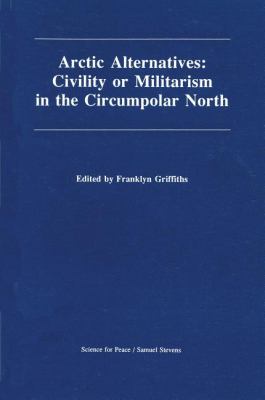 Arctic Alternatives Civility of Militarism in the Circumpolar North N/A 9780888669513 Front Cover