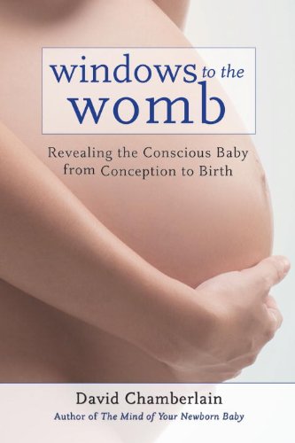 Windows to the Womb Revealing the Conscious Baby from Conception to Birth  2012 9781583945513 Front Cover