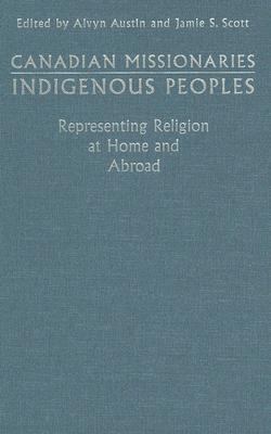 Canadian Missionaries, Indigenous Peoples Representing Religion at Home and Abroad 2nd 2004 (Revised) 9780802039514 Front Cover