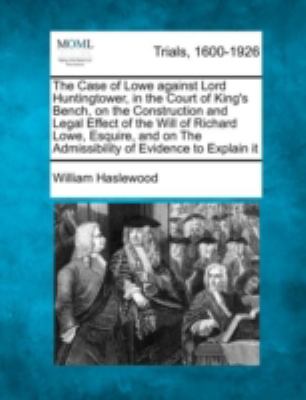 Case of Lowe Against Lord Huntingtower, in the Court of King's Bench, on the Construction and Legal Effect of the Will of Richard Lowe, Esquire  N/A 9781275496514 Front Cover