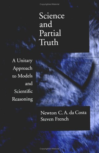 Science and Partial Truth A Unitary Approach to Models and Scientific Reasoning  2003 9780195156515 Front Cover
