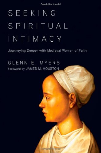 Seeking Spiritual Intimacy Journeying Deeper with Medieval Women of Faith  2011 9780830835515 Front Cover