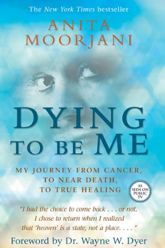 Dying to Be Me My Journey from Cancer, to near Death, to True Healing  2012 9781401937515 Front Cover