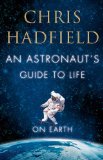 Astronaut's Guide to Life on Earth What Going to Space Taught Me about Ingenuity, Determination, and Being Prepared for Anything  2013 9781447257516 Front Cover