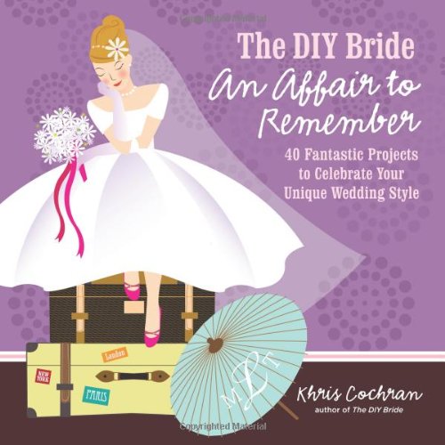 DIY Bride an Affair to Remember 40 Fantastic Projects to Celebrate Your Unique Wedding Style  2012 9781600853517 Front Cover