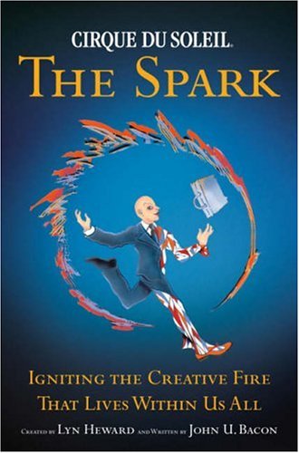 Cirque du Soleil - The Spark Igniting the Creative Fire That Lives Within Us All  2006 9780385516518 Front Cover