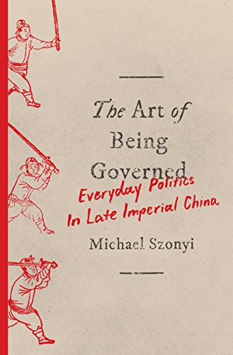 Art of Being Governed Everyday Politics in Late Imperial China  2018 9780691174518 Front Cover