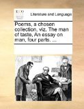 Poems, a Chosen Collection, Viz the Man of Taste, an Essay on Man, Four Parts N/A 9781170911518 Front Cover