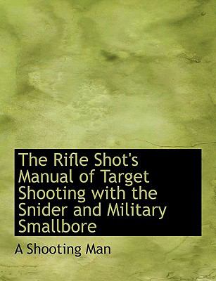 The Rifle Shot's Manual of Target Shooting With the Snider and Military Smallbore:   2008 9780554528519 Front Cover