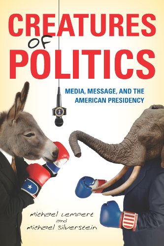 Creatures of Politics Media, Message, and the American Presidency  2012 9780253007520 Front Cover