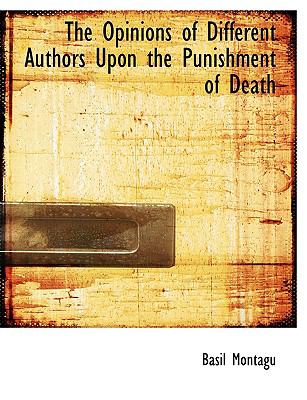 The Opinions of Different Authors upon the Punishment of Death:   2008 9780554520520 Front Cover