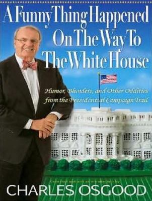 A Funny Thing Happened on the Way to the White House: Humor, Blunders, and Other Oddities from the Presidential Campaign Trail  2008 9781400107520 Front Cover