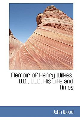Memoir of Henry Wilkes, D D , Ll D His Life and Times  2009 9781103535521 Front Cover