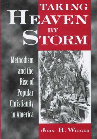 Taking Heaven by Storm Methodism and the Rise of Popular Christianity in America  1998 9780195104523 Front Cover