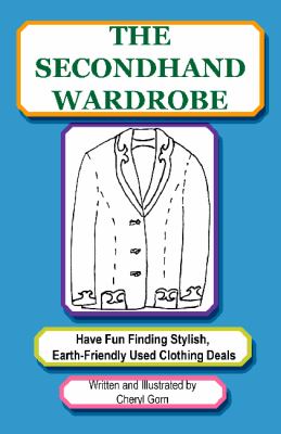 Secondhand Wardrobe : Have Fun Finding Stylish, Earth-Friendly Used Clothing Deals or Save Your Money and Go Green, One Chic Thrift Store Bargain at a Time  2011 9780982580523 Front Cover