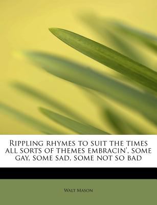 Rippling Rhymes to Suit the Times All Sorts of Themes Embracin', Some Gay, Some Sad, Some Not So Bad  N/A 9781113882523 Front Cover
