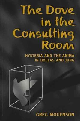 Dove in the Consulting Room Hysteria and the Anima in Bollas and Jung  2003 9780203695524 Front Cover
