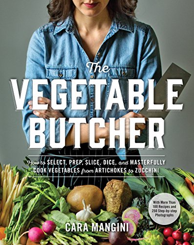 Vegetable Butcher How to Select, Prep, Slice, Dice, and Masterfully Cook Vegetables from Artichokes to Zucchini  2016 9780761180524 Front Cover