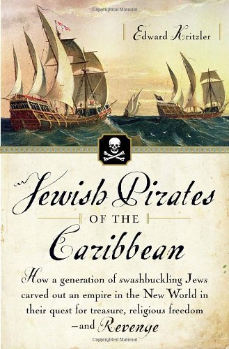 Jewish Pirates of the Caribbean How a Generation of Swashbuckling Jews Carved Out an Empire in the New World in Their Quest for Treasure, Religious Freedom--And Revenge N/A 9780767919524 Front Cover