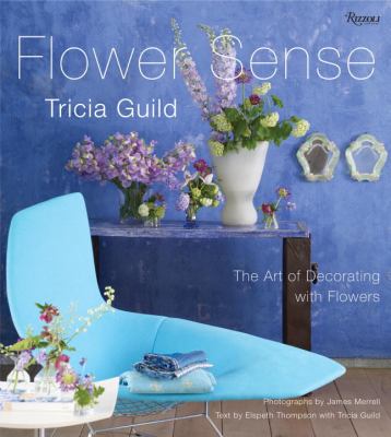 Tricia Guild Flower Sense The Art of Decorating with Bouquets, Flowers, and Floral Designs N/A 9780789322524 Front Cover