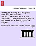 Turkey; its History and Progress: from the Journals and correspondence of Sir J. Porter continued to the present time, with a Memoir of Sir J. Porter, by Sir G. Larpent  N/A 9781240930524 Front Cover