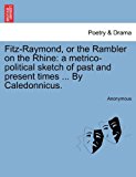 Fitz-Raymond, or the Rambler on the Rhine A metrico-political sketch of past and present times ... by Caledonnicus N/A 9781241032524 Front Cover