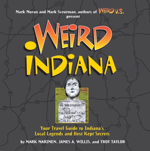 Weird Indiana Your Travel Guide to Indiana's Local Legends and Best Kept Secrets  2008 9781402754524 Front Cover