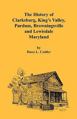 History of Clarksburg, King's Valley, Purdum, Browningsville, and Lewisdale [Maryland]  2001 9780788418525 Front Cover
